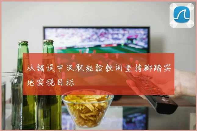 从错误中汲取经验教训坚持脚踏实地实现目标
