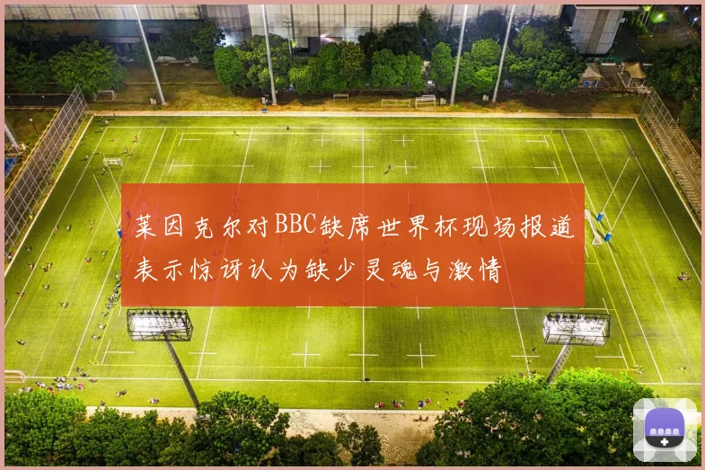 莱因克尔对BBC缺席世界杯现场报道表示惊讶认为缺少灵魂与激情