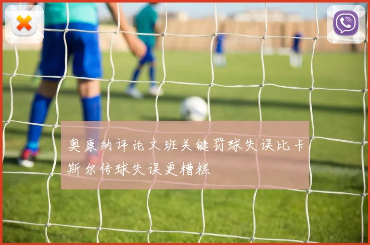 奥康纳评论文班关键罚球失误比卡斯尔传球失误更糟糕
