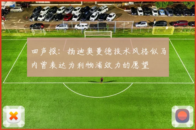 回声报：扬迪奥曼德技术风格似马内曾表达为利物浦效力的愿望