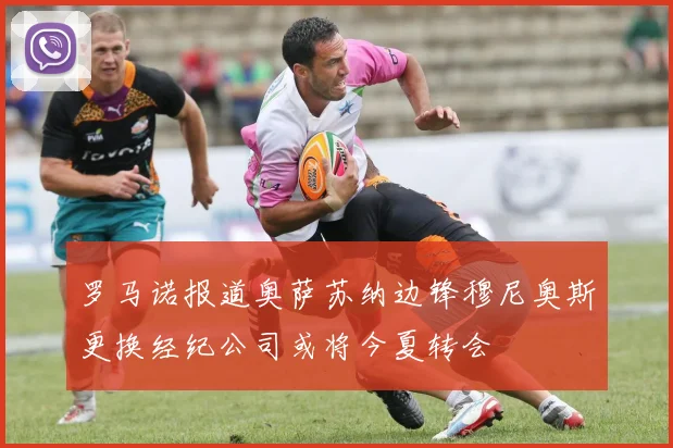 罗马诺报道奥萨苏纳边锋穆尼奥斯更换经纪公司或将今夏转会