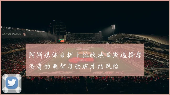 阿斯媒体分析卜拉欣迪亚斯选择摩洛哥的明智与西班牙的风险
