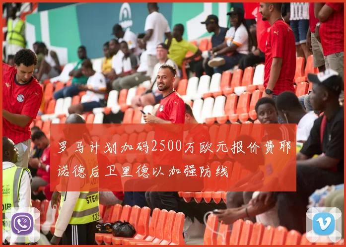 罗马计划加码2500万欧元报价费耶诺德后卫里德以加强防线