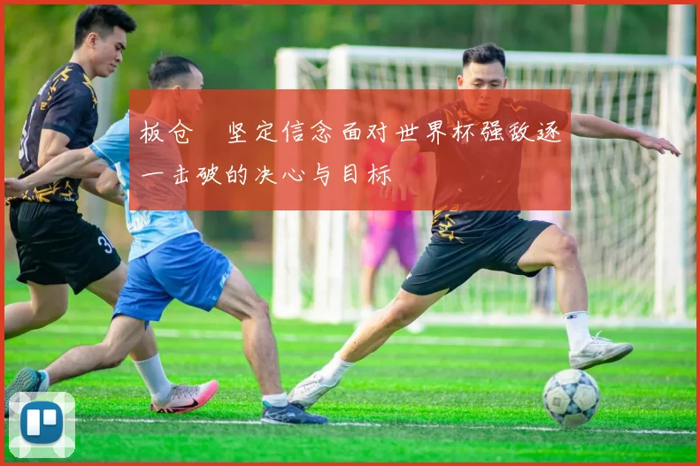 板仓滉坚定信念面对世界杯强敌逐一击破的决心与目标