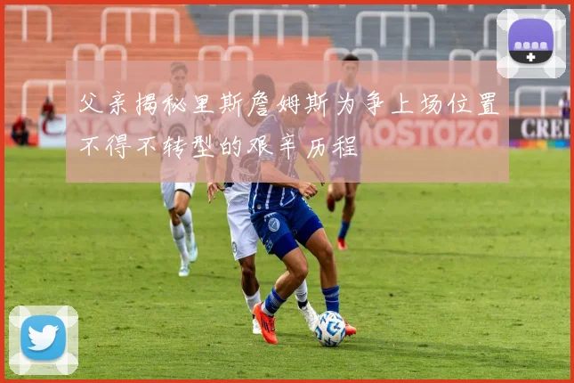 父亲揭秘里斯詹姆斯为争上场位置不得不转型的艰辛历程