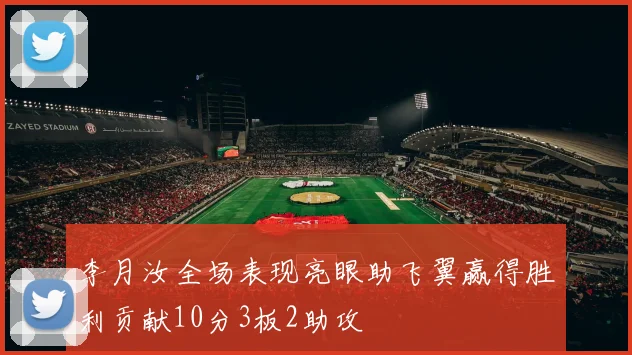 李月汝全场表现亮眼助飞翼赢得胜利贡献10分3板2助攻