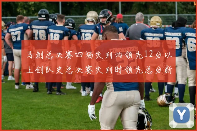 马刺总决赛四场失利均领先12分以上创队史总决赛失利时领先总分新纪录