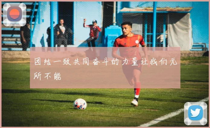 团结一致共同奋斗的力量让我们无所不能