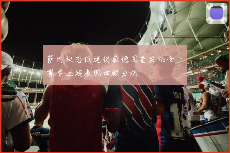 萨内状态低迷仍获德国首发机会上赛季土超表现回顾分析